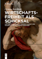 Wirtschaftsfreiheit ALS Schicksal: Das Politische Denken Friedrich August Von Hayeks ALS De-Politisierte Ideologie 3110682524 Book Cover