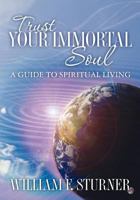 Trust Your Immortal Soul: A Guide to Spiritual Living 1463718624 Book Cover