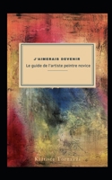 J'aimerais devenir ''Le guide de l'artiste peintre novice": Edition Monochrome B0BW2N3ZK7 Book Cover
