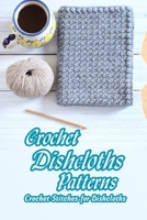 Crochet Dishcloths Patterns: Crochet Stitches for Dishcloths: Mother's Day Gifts B092XJ46F1 Book Cover