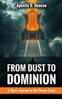 From Dust to Dominion: A Man’s Journey to the Throne Room B0FRN6257V Book Cover
