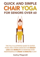 Quick and Simple Chair Yoga for Seniors Over 60: The Fully Illustrated Guide to Seated Poses and Cardio Exercises for Weight Loss and Mobility to Maintain Your Independence in Under 10 Minutes a day! B0BYR8YN1G Book Cover