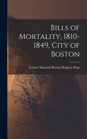 Bills of Mortality, 1810-1849, City of Boston With an Essay on the Vital Statistics of Boston From 1 0530464640 Book Cover