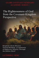 The Righteousness of God from the Covenant Kingdom Perspective: Kingdom Life & Mission Toward Building a Community of Righteous Identity through the Jubilee Motif B0FGG1X2QZ Book Cover