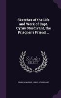 Sketches of the Life and Work of Capt. Cyrus Sturdivant, the Prisoner's Friend ... 1346784507 Book Cover