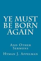 YE MUST BE BORN AGAIN and Other Sermons 1500962309 Book Cover