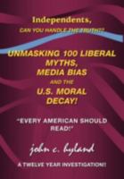 Unmasking 100 Liberal Myths, Media Bias, and the U.S. Moral Decay!: Independents, can you handle the truth? "Every American Should Read!" A Twelve Year Investigation!! 1425145698 Book Cover