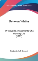Between Whiles: Or Wayside Amusements Of A Working Life 1164586866 Book Cover