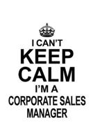 I Can't Keep Calm I'm A Corporate Sales Manager: Personal Corporate Sales Manager Notebook, Corporate Sales Managing/Organizer Journal Gift, Diary, ... | 6 x 9 Compact Size, 109 Blank Lined Pages 1699673578 Book Cover