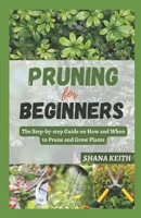 PRUNING FOR BEGINNERS: The Step-by-step Guide on How and When to Prune and Grow Plants B0CL3XG6KT Book Cover
