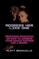 ADDRESS HER LIKE ONE: Profound Principles on how to address your female partner like a queen. B0BCDDQMGQ Book Cover