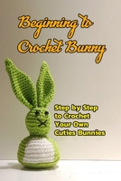 Beginning to Crochet Bunny: Step by Step to Crochet Your Own Cuties Bunnies: Crochet Bunny for Kids B08R6MT16F Book Cover