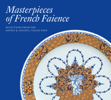 Masterpieces of French Faience: Selections from the Sidney R. Knafel Collection 191128231X Book Cover