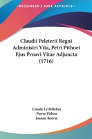 Claudii Peleterii Regni Administri Vita, Petri Pithoei Ejus Proavi Vitae Adjuncta (1716) 116591087X Book Cover