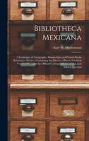 Bibliotheca Mexicana: a Catalogue of Autographs, Manuscripts and Printed Books Relating to Mexico, Containing the Library of Baron Friedrich Von ... of Don José Salazar Ilarregui 1014477360 Book Cover