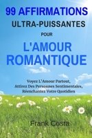 99 Affirmations Ultra-Puissantes pour L'amour Romantique: Voyez L'Amour Partout, Attirez Des Personnes Sentimentales, Réenchantez Votre Quotidien (French Edition) 1095604791 Book Cover