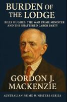 Burden of the Lodge: Billy Hughes: The War Prime Minister and the Shattered Labor Party B0G3PS248R Book Cover