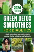 GREEN DETOX SMOOTHIES FOR DIABETICS: A Simple Guide to Make Quick and Easy Healthy Smoothies | Perfect for Diabetics and Prediabetics B0CTY8S7TZ Book Cover