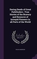 Daring Deeds of Great Pathfinders; True Stories of the Bravery and Resource of Intrepid Pioneers in All Parts of the World 1347538305 Book Cover