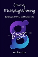 Groovy Metaprogramming: Building Math DSLs and Frameworks (Master Groovy Programming 2025 roadmap) B0FCM3N35P Book Cover