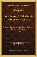 Della Potesta, E Della Politia Della Chiesa V5, Part 2: Trattati Due Contro Le Nuove Opinioni Di Peitro Gianone (1750) 1166071316 Book Cover