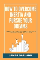 How to Overcome Inertia and Pursue your dreams: Embracing transformation and Finding your direction B0CF4NX48V Book Cover