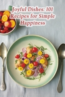 Joyful Dishes: 101 Recipes for Simple Happiness B0CLF2Y7XV Book Cover