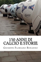 150 anni di calcio e storie: Personaggi, storie, aneddoti su un secolo e mezzo di vita del pi� amato tra gli sport 1533199329 Book Cover