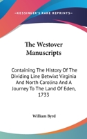 The Westover Manuscripts: Containing the History of the Dividing Line Betwixt Virginia and North Carolina; A Journey to the Land of Eden, A.D. 1733; and A Progress to the Mines 1375859579 Book Cover