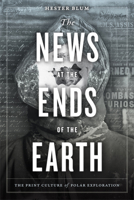 The News at the Ends of the Earth: The Print Culture of Polar Exploration 1478003871 Book Cover