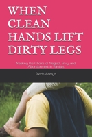 WHEN CLEAN HANDS LIFT DIRTY LEGS: Breaking the Chains of Neglect, Envy, and Abandonment in Families B0FQV21H4M Book Cover
