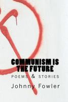 Communism Is the Future: Poems & Stories 1451517297 Book Cover
