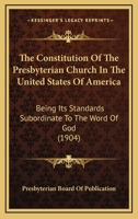 The Constitution Of The Presbyterian Church In The United States Of America: Being Its Standards Subordinate To The Word Of God 1164049917 Book Cover