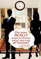 Do You Really Want to Know Why I Am Not at Home?: A Plea for Change 1462891918 Book Cover