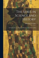 The Sexes in Science and History; an Inquiry Into the Dogma of Woman's Inferiority to Man 1021463108 Book Cover