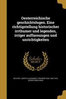 Oesterreichische geschichtslugen. Eine richtigstellung historischer irrthumer und legenden, irriger auffassungen und unrichtigkeiten 1373634227 Book Cover