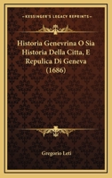 Historia Genevrina O Sia Historia Della Citta, E Repulica Di Geneva (1686) 1166066282 Book Cover