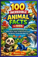 100 Incredible Animal Facts for Kids: Funny, Weird, and Amazing Facts About Ocean, Jungle, and Wild Animals Around the World for Curious Kids Ages 4–8 B0GXPMK6BR Book Cover