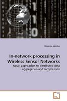 In-network processing in Wireless Sensor Networks: Novel approaches to distributed data aggregation and compression 3639039998 Book Cover