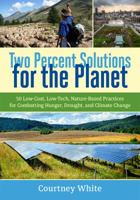 Two Percent Solutions for the Planet: 50 Low-Cost, Low-Tech, Nature-Based Practices for Combatting Hunger, Drought, and Climate Change 1603586172 Book Cover