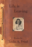 Lily is Leaving: Poems by Leslie A. Fried 1087977894 Book Cover