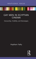Gay Men in Egyptian Cinema: Censorship, Visibility, and Stereotypes (Routledge Focus on Film Studies) 1041246870 Book Cover