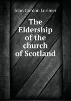 The Eldership of the Church of Scotland: The Divine Authority of The Office, The Duties and Qualifications, Popular Mode of Appointment, Historical ... Also a Rare Tract by Guthrie The Martyr, Etc 1179958756 Book Cover