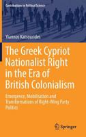 The Greek Cypriot Nationalist Right in the Era of British Colonialism: Emergence, Mobilisation and Transformations of Right-Wing Party Politics 3319555340 Book Cover