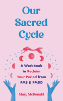 Our Sacred Cycle: A Workbook to Reclaim Your Period from PMS and Pmdd 1648412106 Book Cover