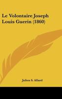 Le Volontaire Joseph Louis Guérin Du Corps Des Zouaves Pontificaux Franco-Belges Né À Sainte-Pazanne: Le 5 Avril 1838, Mort À Osimo, Le 30 Octobre 1860 - Primary Source Edition 1021396605 Book Cover