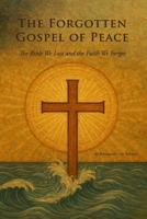THE FORGOTTEN GOSPEL OF PEACE: THE BIBLE WE LOST AND THE FAITH WE FORGOT B0FWYJF3NR Book Cover