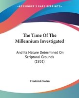 The Time of the Millennium Investigated: And Its Nature Determined on Scriptural Grounds 0353935662 Book Cover