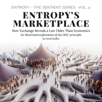 Entropy’s Marketplace: How Exchange Reveals a Law Older Than Economics (Entropy – The SENTIENT Series) B0FL7GRLXP Book Cover