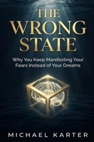 The Wrong State: Why You Keep Manifesting Your Fears Instead of Your Dreams (The Assumption Series) B0H274CSPZ Book Cover